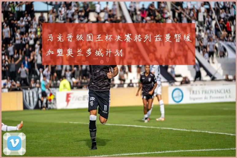 马竞晋级国王杯决赛格列兹曼暂缓加盟奥兰多城计划