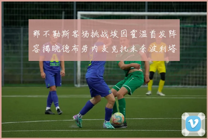 那不勒斯客场挑战埃因霍温首发阵容揭晓德布劳内麦克托米奈波利塔诺领衔出战