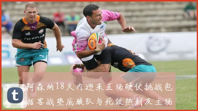 阿森纳18天内迎来五场硬仗挑战包括客战垫底狼队与死敌热刺及主场对阵车子