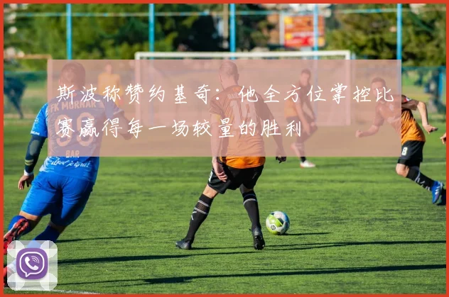 斯波称赞约基奇：他全方位掌控比赛赢得每一场较量的胜利
