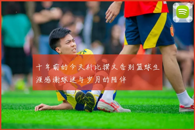 十年前的今天科比撰文告别篮球生涯感谢球迷与岁月的陪伴