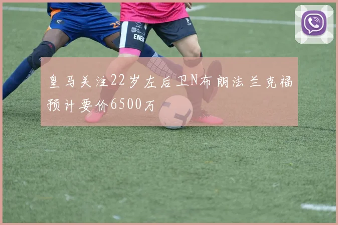 皇马关注22岁左后卫N布朗法兰克福预计要价6500万