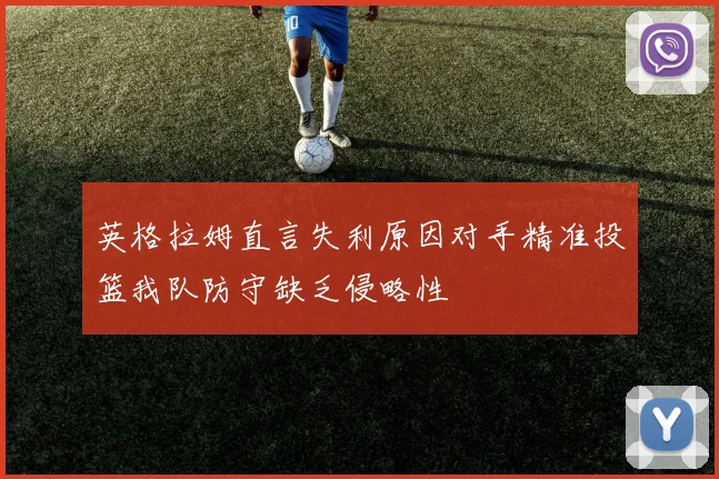 英格拉姆直言失利原因对手精准投篮我队防守缺乏侵略性
