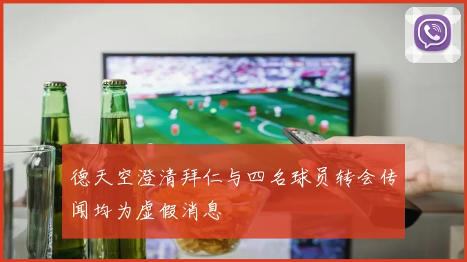 德天空澄清拜仁与四名球员转会传闻均为虚假消息