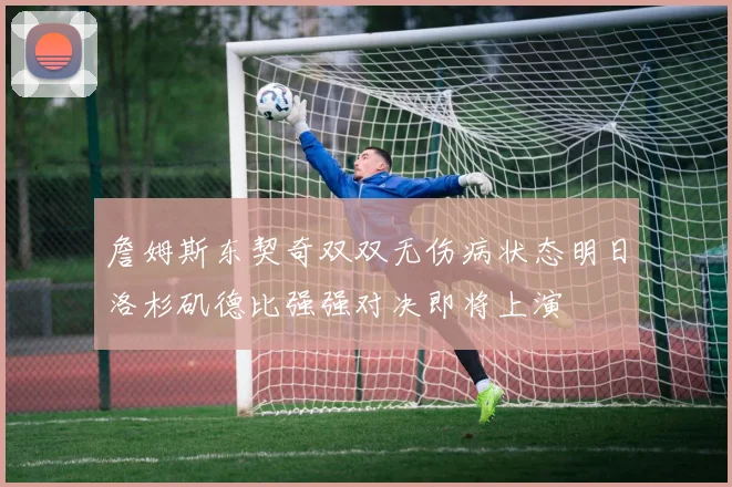 詹姆斯东契奇双双无伤病状态明日洛杉矶德比强强对决即将上演