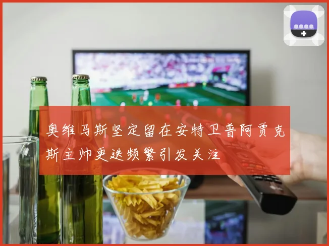 奥维马斯坚定留在安特卫普阿贾克斯主帅更迭频繁引发关注