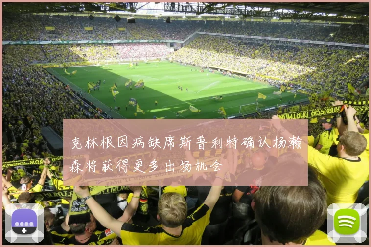 克林根因病缺席斯普利特确认杨瀚森将获得更多出场机会
