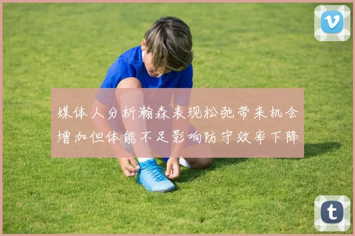 媒体人分析瀚森表现松弛带来机会增加但体能不足影响防守效率下降