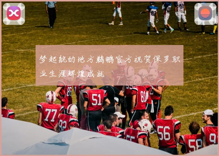 梦起航的地方鹈鹕官方祝贺保罗职业生涯辉煌成就