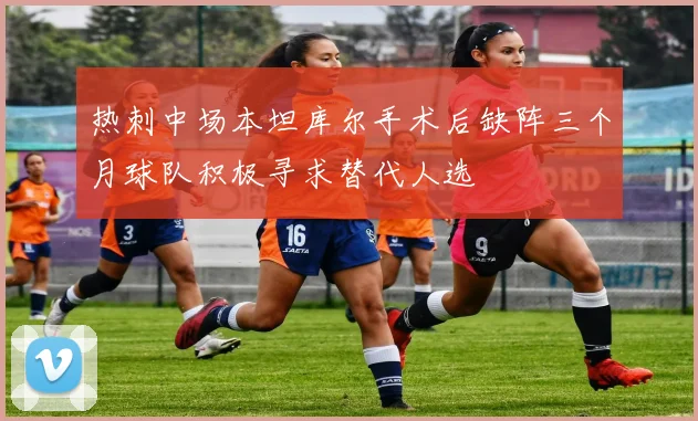 热刺中场本坦库尔手术后缺阵三个月球队积极寻求替代人选