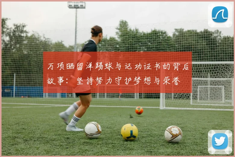 万项晒留洋踢球与记功证书的背后故事：坚持努力守护梦想与荣誉