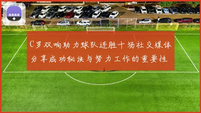 C罗双响助力球队连胜十场社交媒体分享成功秘诀与努力工作的重要性
