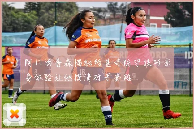 阿门汤普森揭秘约基奇防守技巧亲身体验让他摸清对手套路