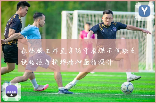 森林狼主帅直言防守表现不佳缺乏侵略性与拼搏精神亟待提升
