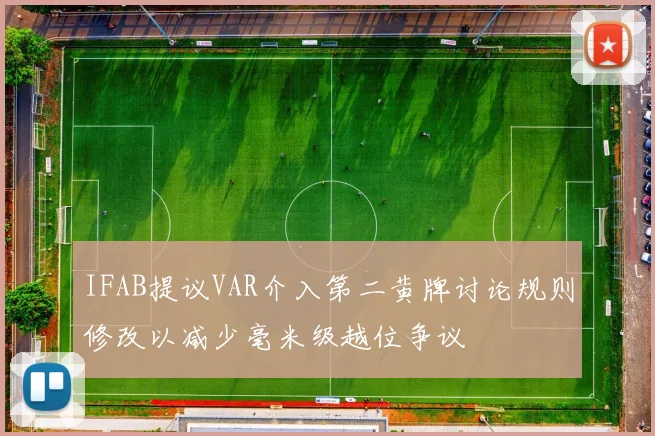 IFAB提议VAR介入第二黄牌讨论规则修改以减少毫米级越位争议