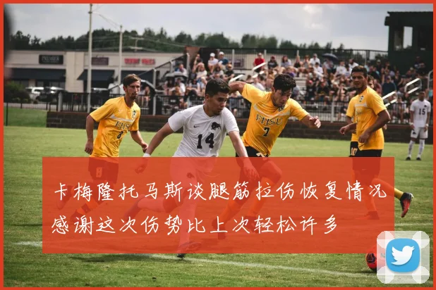 卡梅隆托马斯谈腿筋拉伤恢复情况感谢这次伤势比上次轻松许多