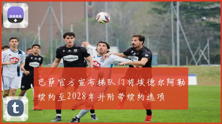 巴萨官方宣布梯队门将埃德尔阿勒续约至2028年并附带续约选项