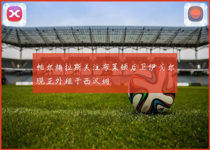 帕尔梅拉斯关注布莱顿后卫伊戈尔现正外租于西汉姆